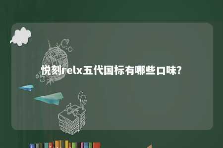 悦刻relx五代国标有哪些口味
？ 